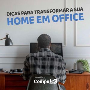 Dicas para transformar a sua Home em Office – bem-estar, qualidade e produtividade